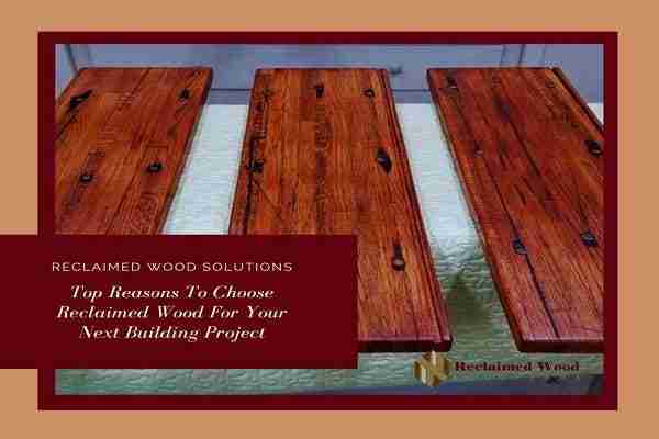 Top Reasons To Choose Reclaimed Wood For Your Next Building Project